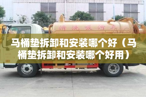 馬桶墊拆卸和安裝哪個好（馬桶墊拆卸和安裝哪個好用）