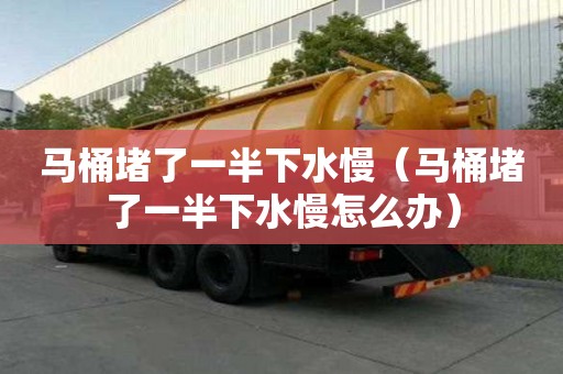 馬桶堵了一半下水慢（馬桶堵了一半下水慢怎么辦）