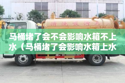 馬桶堵了會不會影響水箱不上水（馬桶堵了會影響水箱上水嗎）