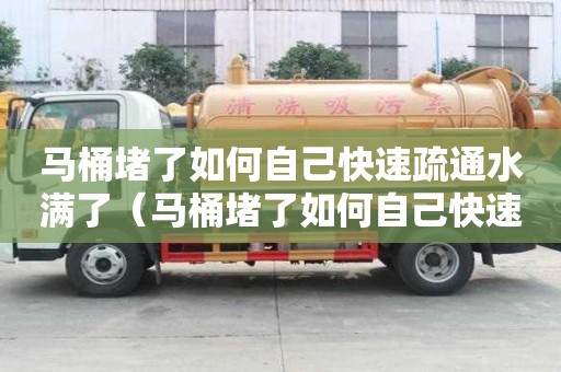 馬桶堵了如何自己快速疏通水滿了（馬桶堵了如何自己快速疏通水滿了 百度網盤）