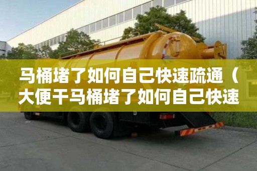 馬桶堵了如何自己快速疏通（大便干馬桶堵了如何自己快速疏通）