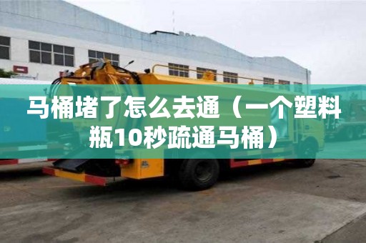馬桶堵了怎么去通（一個塑料瓶10秒疏通馬桶）