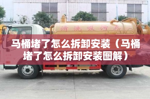 馬桶堵了怎么拆卸安裝（馬桶堵了怎么拆卸安裝圖解）