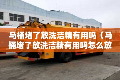 馬桶堵了放洗潔精有用嗎（馬桶堵了放洗潔精有用嗎怎么放）