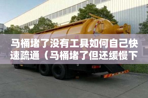 馬桶堵了沒有工具如何自己快速疏通(馬桶堵了但還緩慢下水) 馬桶堵了沒有工具如何自己快速疏通(馬桶堵了但還緩慢下水)