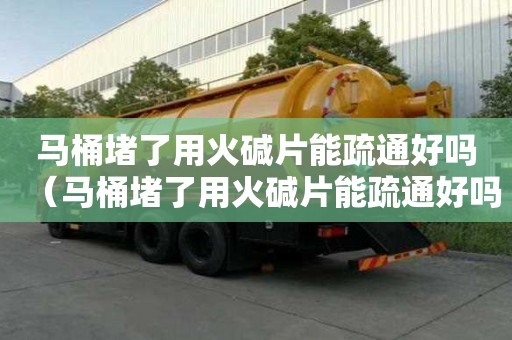 馬桶堵了用火堿片能疏通好嗎（馬桶堵了用火堿片能疏通好嗎）