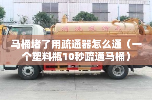 馬桶堵了用疏通器怎么通（一個塑料瓶10秒疏通馬桶）
