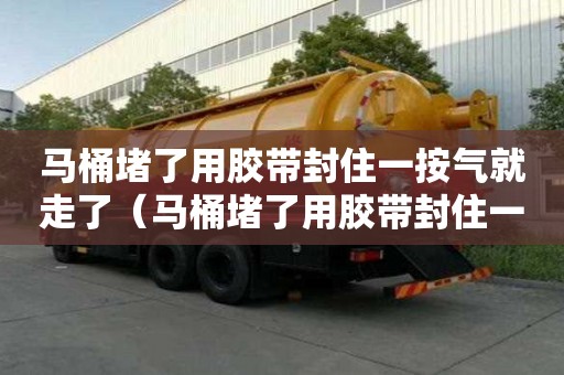 馬桶堵了用膠帶封住一按氣就走了（馬桶堵了用膠帶封住一按氣就走了怎么辦）
