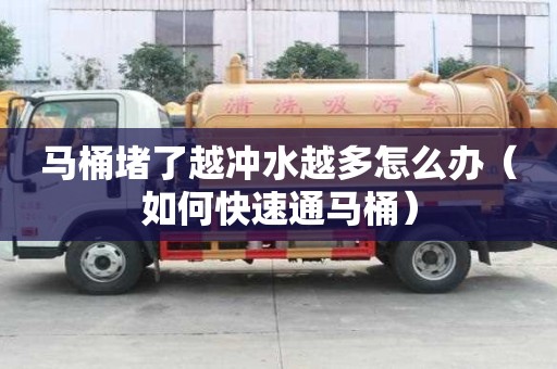 馬桶堵了越?jīng)_水越多怎么辦（如何快速通馬桶）