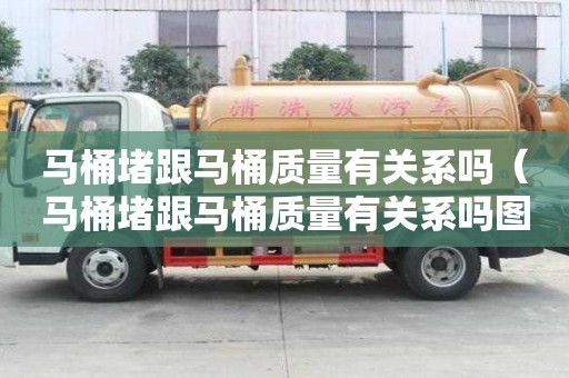 馬桶堵跟馬桶質量有關系嗎（馬桶堵跟馬桶質量有關系嗎圖片）