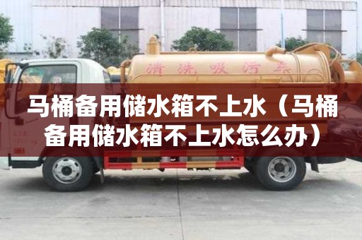 馬桶備用儲水箱不上水（馬桶備用儲水箱不上水怎么辦）
