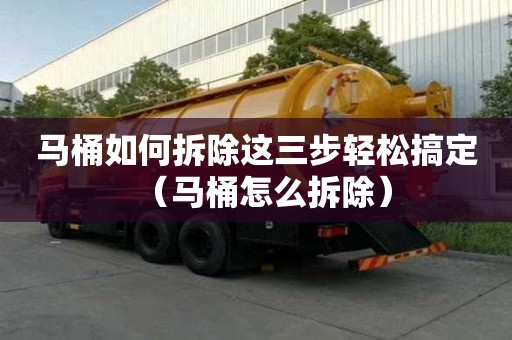 馬桶如何拆除這三步輕松搞定（馬桶怎么拆除）