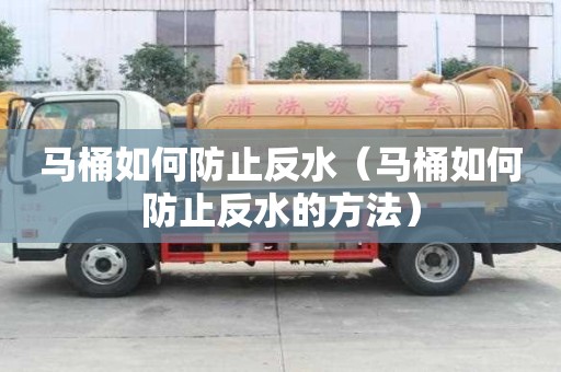 馬桶如何防止反水（馬桶如何防止反水的方法）