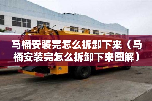 馬桶安裝完怎么拆卸下來（馬桶安裝完怎么拆卸下來圖解）