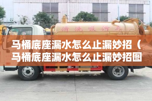 馬桶底座漏水怎么止漏妙招（馬桶底座漏水怎么止漏妙招圖解）