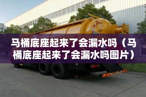 馬桶底座起來了會(huì)漏水嗎（馬桶底座起來了會(huì)漏水嗎圖片）