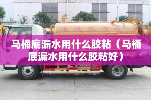 馬桶底漏水用什么膠粘（馬桶底漏水用什么膠粘好）