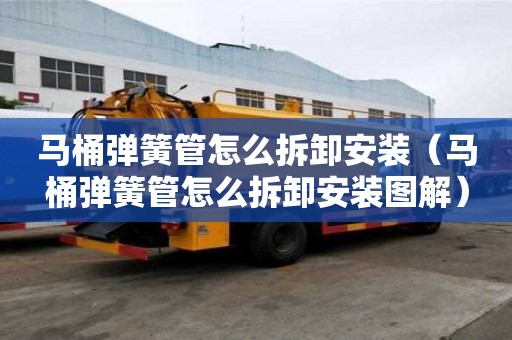 馬桶彈簧管怎么拆卸安裝（馬桶彈簧管怎么拆卸安裝圖解）