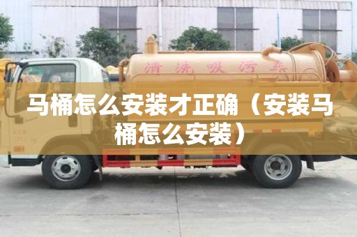 馬桶怎么安裝才正確（安裝馬桶怎么安裝）