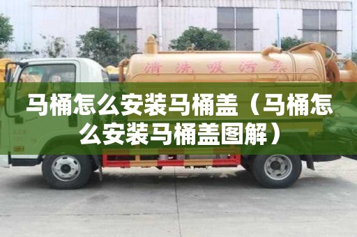 馬桶怎么安裝馬桶蓋（馬桶怎么安裝馬桶蓋圖解）