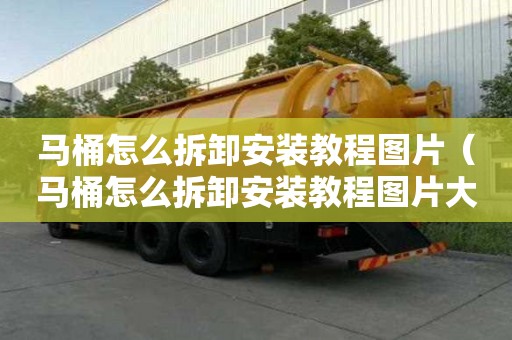 馬桶怎么拆卸安裝教程圖片（馬桶怎么拆卸安裝教程圖片大全）