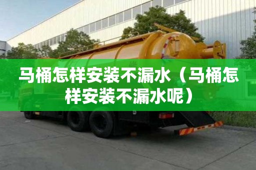 馬桶怎樣安裝不漏水（馬桶怎樣安裝不漏水呢）