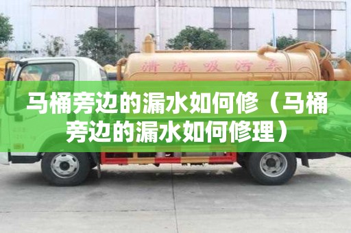 馬桶旁邊的漏水如何修（馬桶旁邊的漏水如何修理）