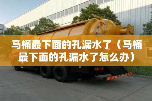 馬桶最下面的孔漏水了（馬桶最下面的孔漏水了怎么辦）