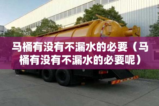 馬桶有沒(méi)有不漏水的必要（馬桶有沒(méi)有不漏水的必要呢）