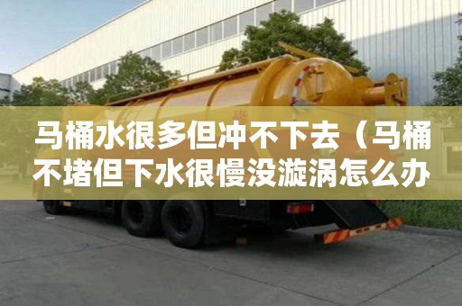 馬桶水很多但沖不下去（馬桶不堵但下水很慢沒漩渦怎么辦）