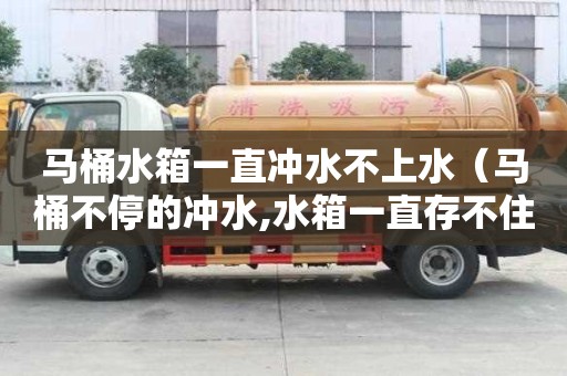 馬桶水箱一直沖水不上水（馬桶不停的沖水,水箱一直存不住水怎么辦）