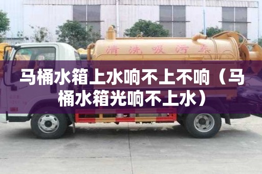 馬桶水箱上水響不上不響（馬桶水箱光響不上水）
