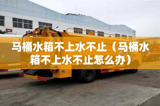 馬桶水箱不上水不止(馬桶水箱不上水不止怎么辦) 馬桶水箱不上水不止(馬桶水箱不上水不止怎么辦)