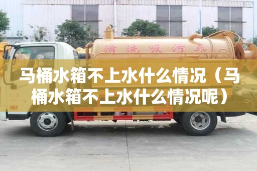 馬桶水箱不上水什么情況（馬桶水箱不上水什么情況呢）