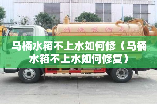 馬桶水箱不上水如何修（馬桶水箱不上水如何修復(fù)）