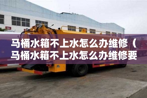 馬桶水箱不上水怎么辦維修（馬桶水箱不上水怎么辦維修要多少錢）