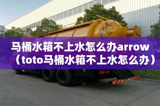 馬桶水箱不上水怎么辦arrow(toto馬桶水箱不上水怎么辦) 馬桶水箱不上水怎么辦arrow(toto馬桶水箱不上水怎么辦)