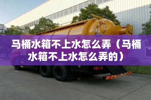 馬桶水箱不上水怎么弄(馬桶水箱不上水怎么弄的) 馬桶水箱不上水怎么弄(馬桶水箱不上水怎么弄的)