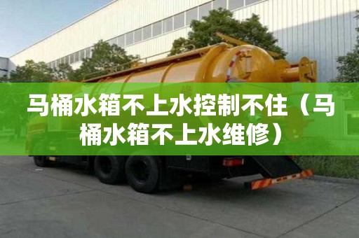 馬桶水箱不上水控制不住（馬桶水箱不上水維修）
