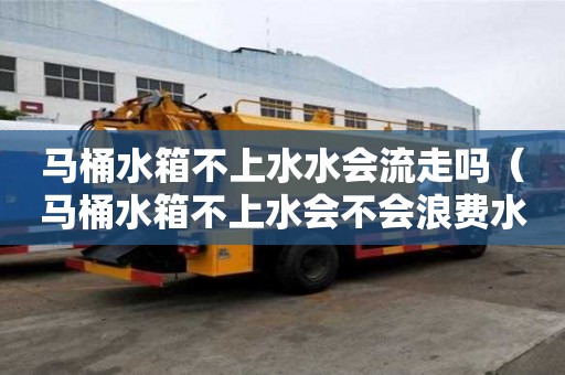 馬桶水箱不上水水會流走嗎(馬桶水箱不上水會不會浪費水費) 馬桶水箱不上水水會流走嗎(馬桶水箱不上水會不會浪費水費)