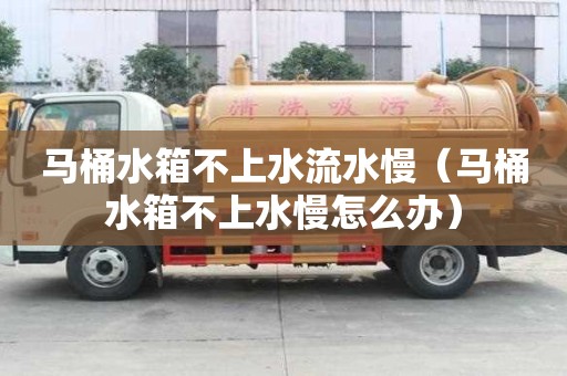 馬桶水箱不上水流水慢（馬桶水箱不上水慢怎么辦）