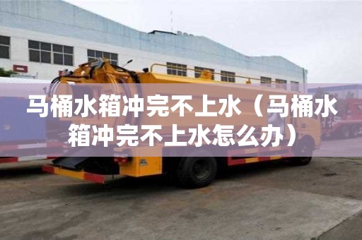 馬桶水箱沖完不上水（馬桶水箱沖完不上水怎么辦）