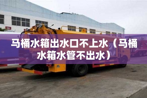 馬桶水箱出水口不上水（馬桶水箱水管不出水）