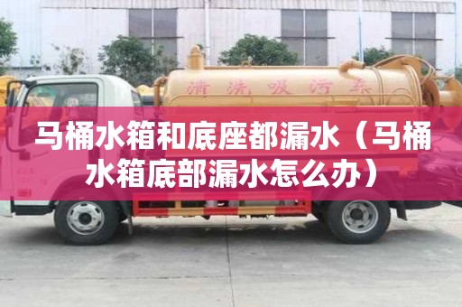馬桶水箱和底座都漏水（馬桶水箱底部漏水怎么辦）