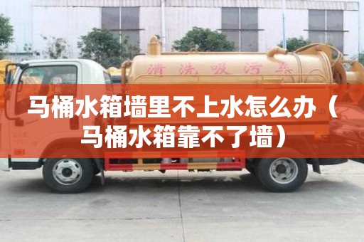 馬桶水箱墻里不上水怎么辦（馬桶水箱靠不了墻）