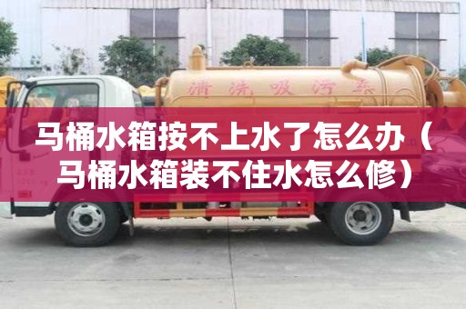 馬桶水箱按不上水了怎么辦(馬桶水箱裝不住水怎么修) 馬桶水箱按不上水了怎么辦(馬桶水箱裝不住水怎么修)
