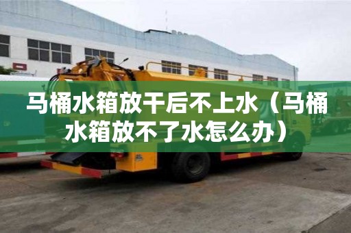 馬桶水箱放干后不上水(馬桶水箱放不了水怎么辦) 馬桶水箱放干后不上水(馬桶水箱放不了水怎么辦)