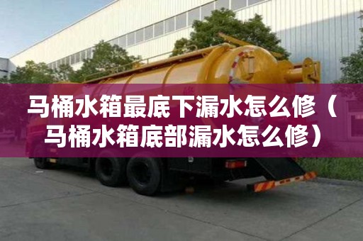 馬桶水箱最底下漏水怎么修(馬桶水箱底部漏水怎么修) 馬桶水箱最底下漏水怎么修(馬桶水箱底部漏水怎么修)