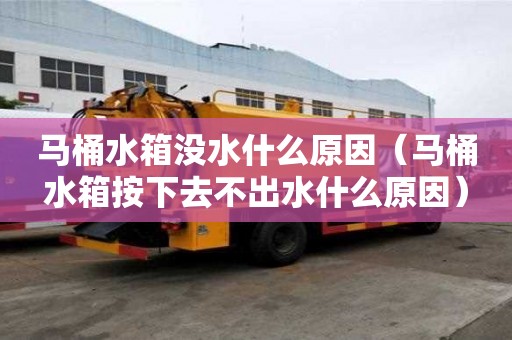 馬桶水箱沒水什么原因（馬桶水箱按下去不出水什么原因）