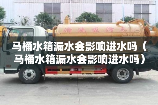 馬桶水箱漏水會影響進(jìn)水嗎（馬桶水箱漏水會影響進(jìn)水嗎）